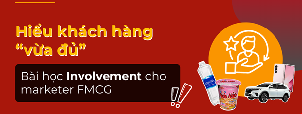 Hiểu khách hàng “vừa đủ”: Bài học Involvement cho marketer FMCG